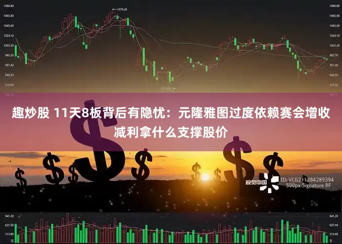 趣炒股 11天8板背后有隐忧：元隆雅图过度依赖赛会增收减利拿什么支撑股价
