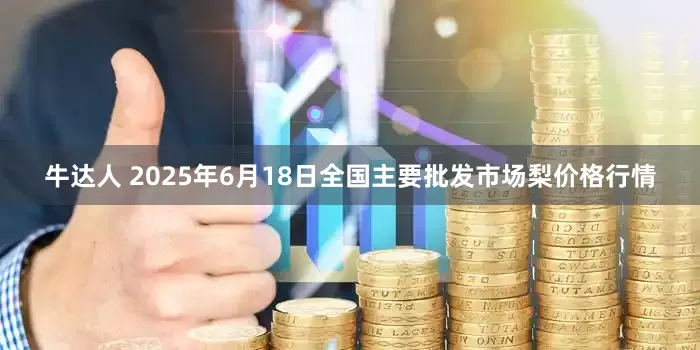 牛达人 2025年6月18日全国主要批发市场梨价格行情
