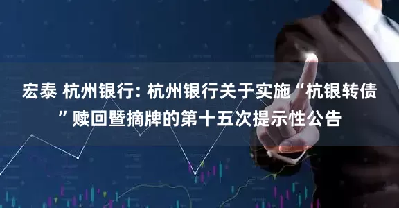 宏泰 杭州银行: 杭州银行关于实施“杭银转债”赎回暨摘牌的第十五次提示性公告