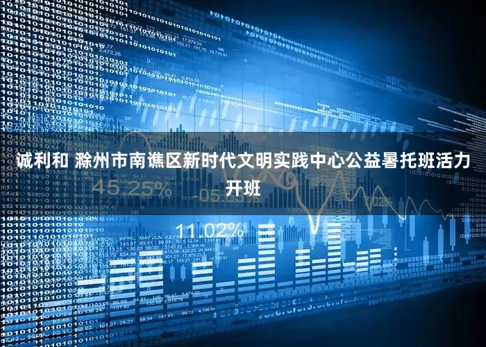 诚利和 滁州市南谯区新时代文明实践中心公益暑托班活力开班