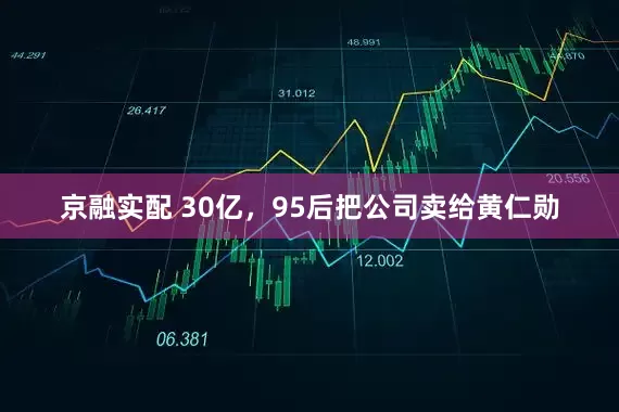 京融实配 30亿，95后把公司卖给黄仁勋