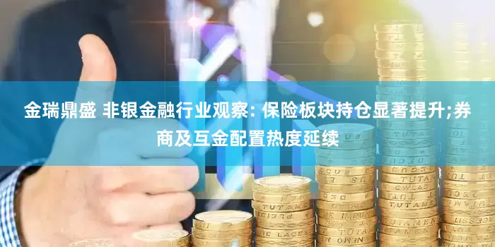 金瑞鼎盛 非银金融行业观察: 保险板块持仓显著提升;券商及互金配置热度延续
