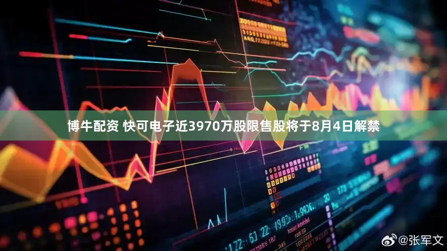 博牛配资 快可电子近3970万股限售股将于8月4日解禁