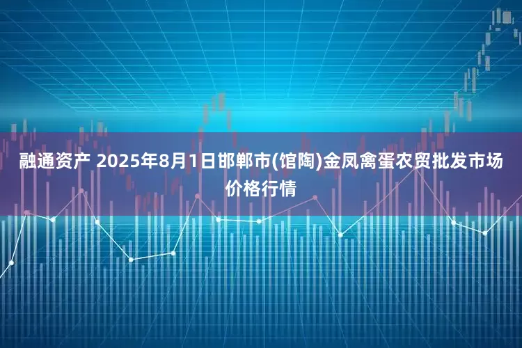 融通资产 2025年8月1日邯郸市(馆陶)金凤禽蛋农贸批发市场价格行情