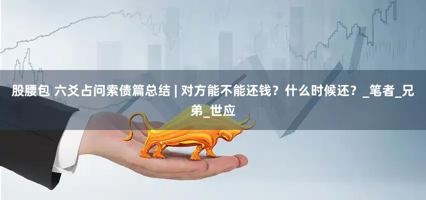 股腰包 六爻占问索债篇总结 | 对方能不能还钱？什么时候还？_笔者_兄弟_世应