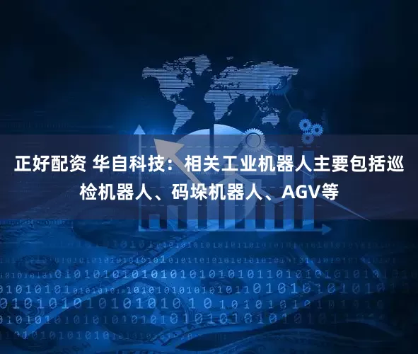 正好配资 华自科技：相关工业机器人主要包括巡检机器人、码垛机器人、AGV等
