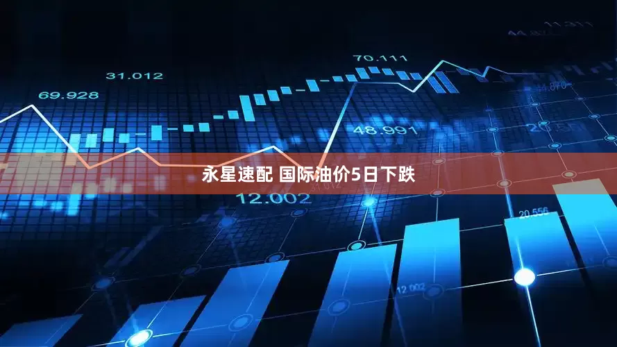 永星速配 国际油价5日下跌