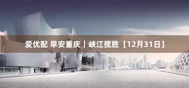 爱优配 早安重庆｜峡江揽胜【12月31日】