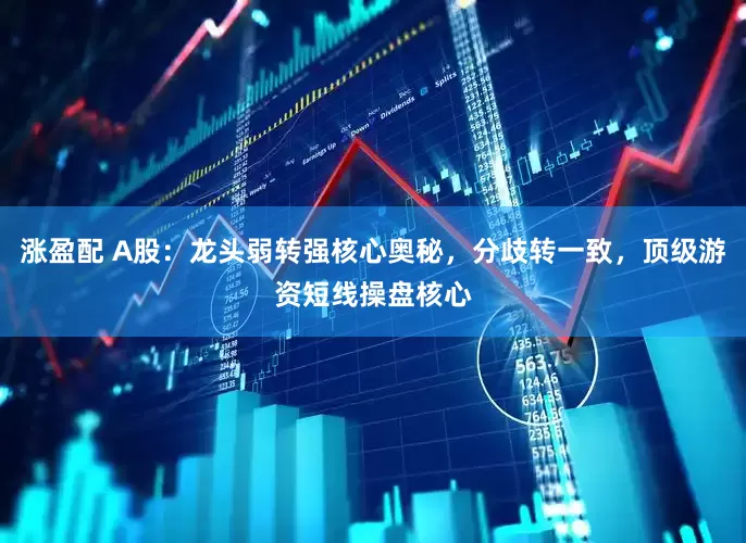 涨盈配 A股：龙头弱转强核心奥秘，分歧转一致，顶级游资短线操盘核心