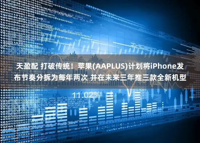 天盈配 打破传统！苹果(AAPLUS)计划将iPhone发布节奏分拆为每年两次 并在未来三年推三款全新机型