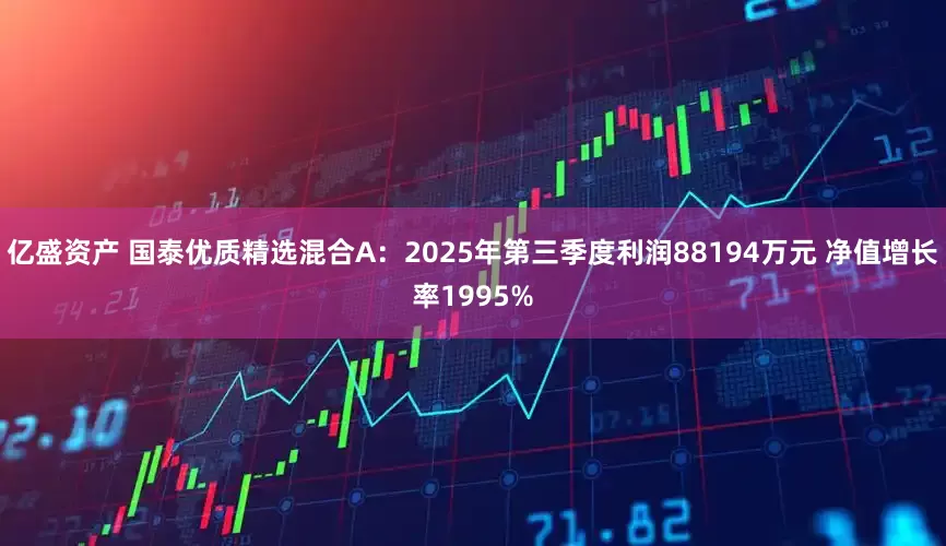 亿盛资产 国泰优质精选混合A：2025年第三季度利润88194万元 净值增长率1995%